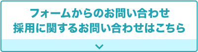 フォームからのお問い合わせ採用に関するお問い合わせはこちら